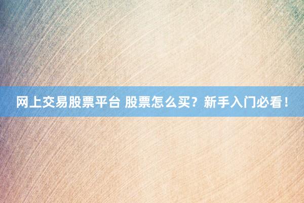 网上交易股票平台 股票怎么买？新手入门必看！