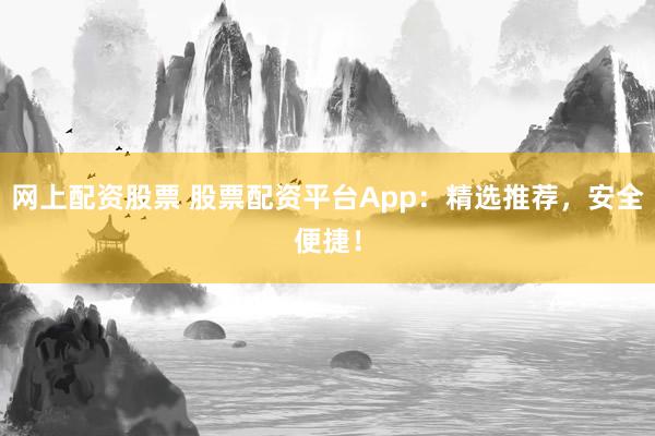 网上配资股票 股票配资平台App：精选推荐，安全便捷！