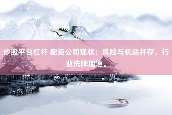 炒股平台杠杆 配资公司现状：风险与机遇并存，行业洗牌加速。