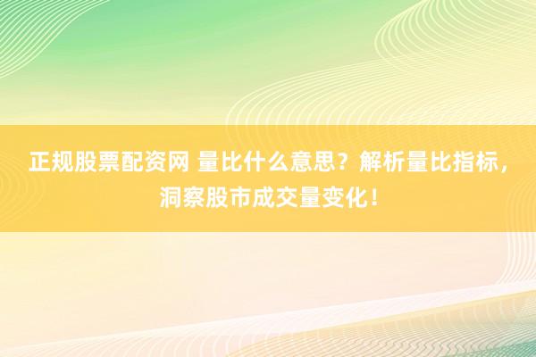 正规股票配资网 量比什么意思？解析量比指标，洞察股市成交量变化！
