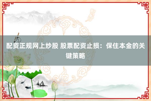 配资正规网上炒股 股票配资止损：保住本金的关键策略