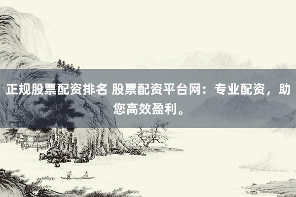 正规股票配资排名 股票配资平台网：专业配资，助您高效盈利。