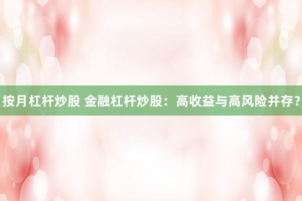 按月杠杆炒股 金融杠杆炒股：高收益与高风险并存？