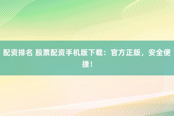 配资排名 股票配资手机版下载：官方正版，安全便捷！