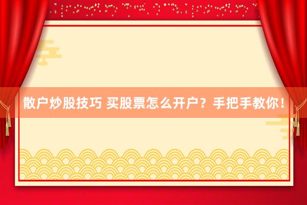 散户炒股技巧 买股票怎么开户?手把手教你!