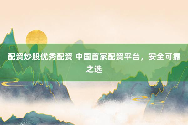 配资炒股优秀配资 中国首家配资平台，安全可靠之选