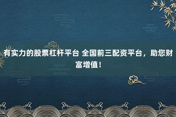 有实力的股票杠杆平台 全国前三配资平台，助您财富增值！