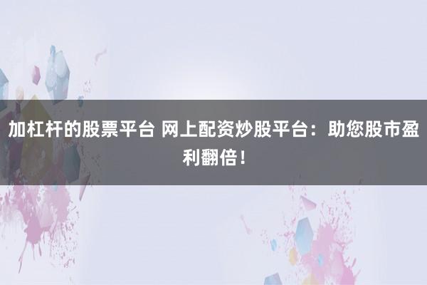 加杠杆的股票平台 网上配资炒股平台：助您股市盈利翻倍！